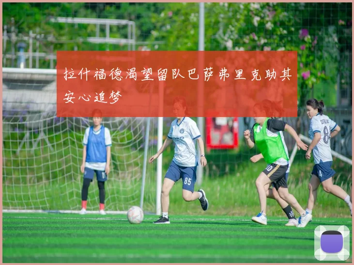 拉什福德渴望留队巴萨弗里克助其安心追梦