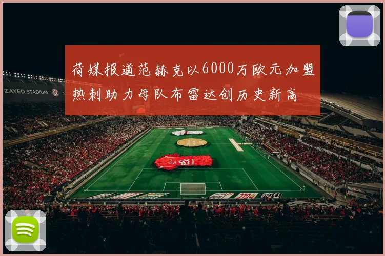 荷媒报道范赫克以6000万欧元加盟热刺助力母队布雷达创历史新高