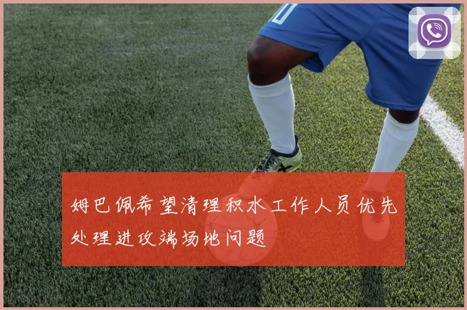 姆巴佩希望清理积水工作人员优先处理进攻端场地问题