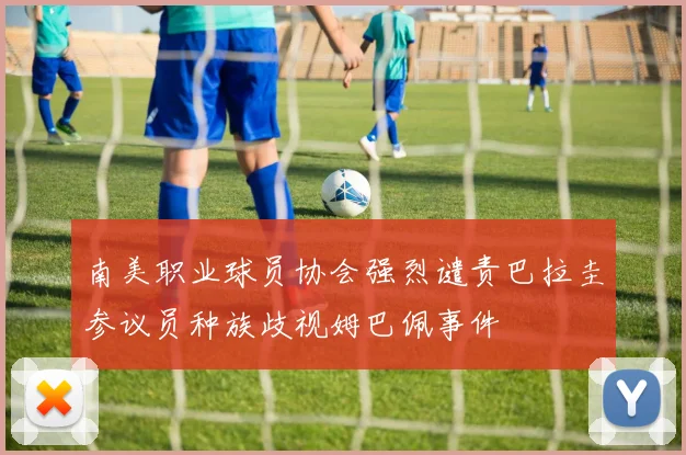 南美职业球员协会强烈谴责巴拉圭参议员种族歧视姆巴佩事件