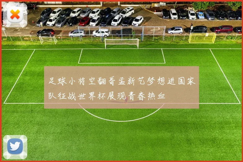 足球小将空翻哥孟新艺梦想进国家队征战世界杯展现青春热血