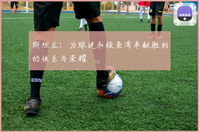 斯坦丘：为球迷和梭鱼湾奉献胜利的快乐与荣耀